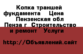Копка траншей, фундамента. › Цена ­ 100 - Пензенская обл., Пенза г. Строительство и ремонт » Услуги   